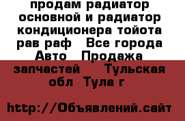 продам радиатор основной и радиатор кондиционера тойота рав раф - Все города Авто » Продажа запчастей   . Тульская обл.,Тула г.